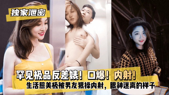 网曝-【独家泄密】罕见极品反差婊！口爆！内射！超级甜美女神，和胡渣渣男友做爱自拍流出，生活照美极了，被男友狠操内射，酸爽得眼神迷离的样子