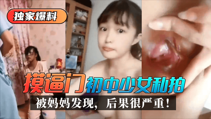 网曝-【独家爆料】“摸逼门”初中少女私拍被妈妈发现，后果很严重！